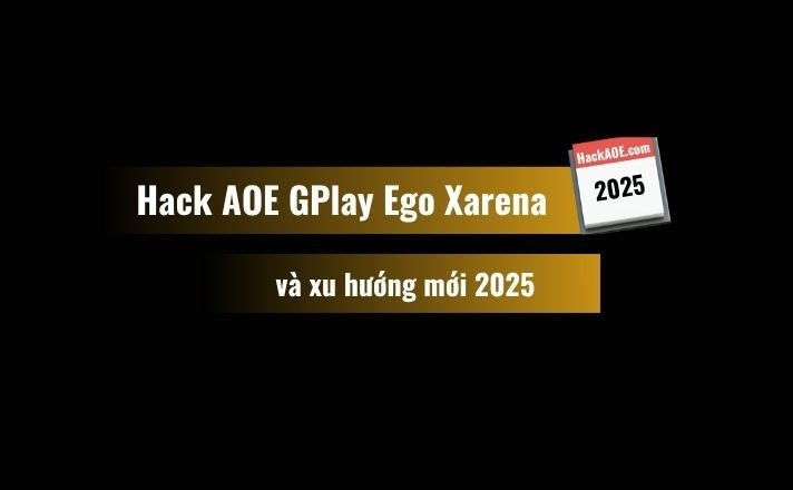 hack-aoe-gplay-ego-xarena-xu-huong-2025